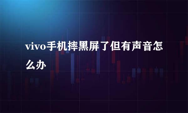 vivo手机摔黑屏了但有声音怎么办