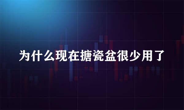 为什么现在搪瓷盆很少用了