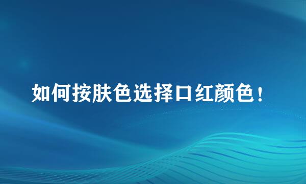 如何按肤色选择口红颜色！
