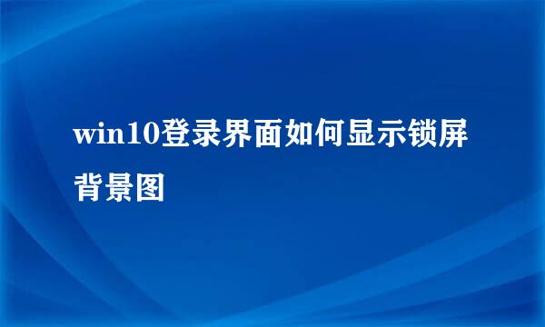 win10登录界面如何显示锁屏背景图