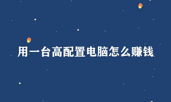 用一台高配置电脑怎么赚钱