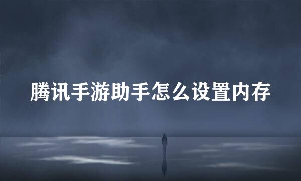 腾讯手游助手怎么设置内存