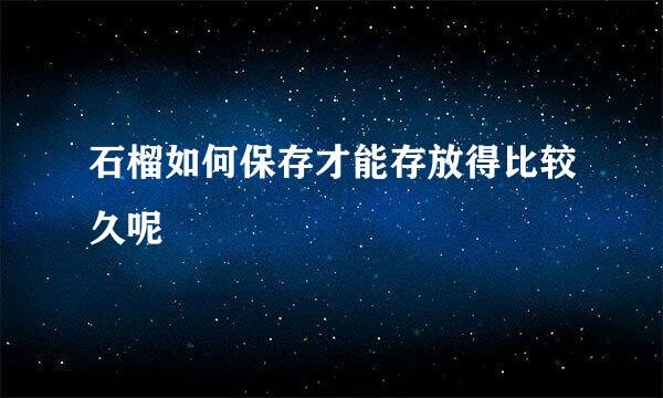 石榴如何保存才能存放得比较久呢
