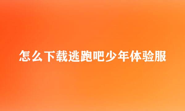 怎么下载逃跑吧少年体验服