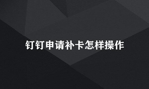 钉钉申请补卡怎样操作