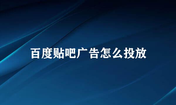 百度贴吧广告怎么投放