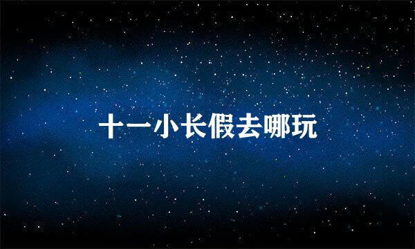 十一小长假去哪玩