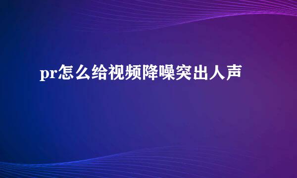 pr怎么给视频降噪突出人声