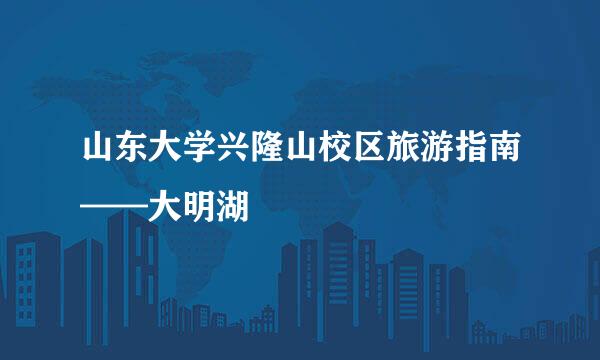 山东大学兴隆山校区旅游指南——大明湖