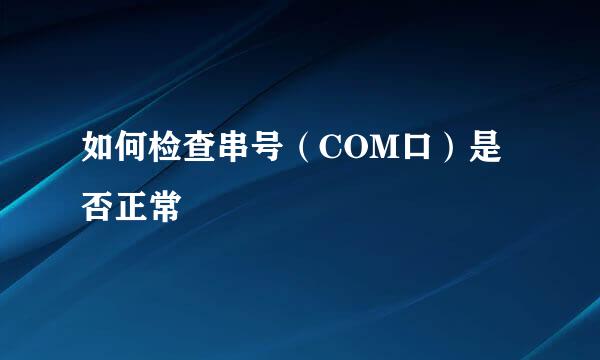 如何检查串号（COM口）是否正常
