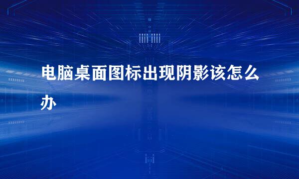 电脑桌面图标出现阴影该怎么办