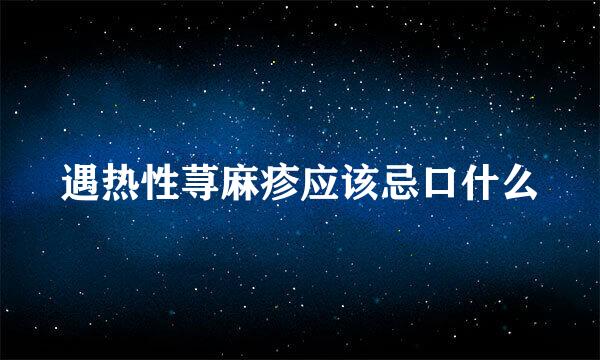 遇热性荨麻疹应该忌口什么