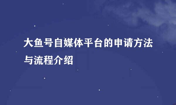 大鱼号自媒体平台的申请方法与流程介绍