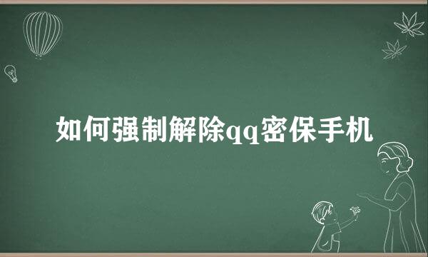 如何强制解除qq密保手机
