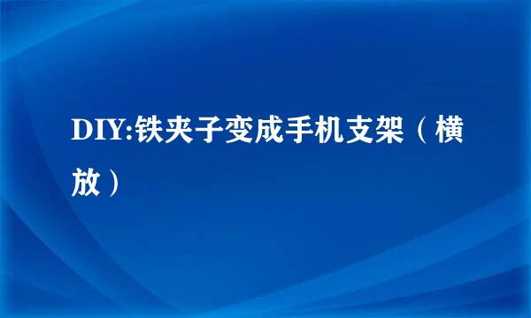 DIY:铁夹子变成手机支架（横放）
