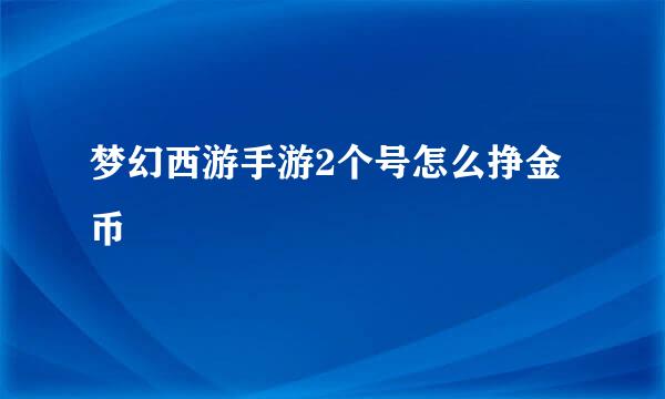 梦幻西游手游2个号怎么挣金币