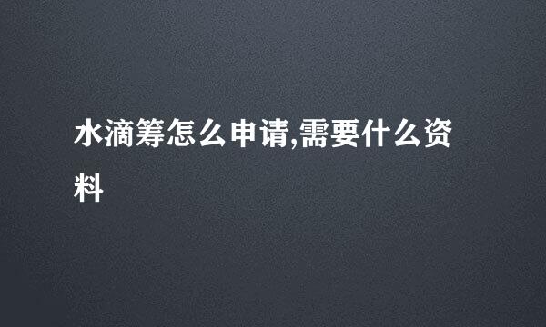 水滴筹怎么申请,需要什么资料