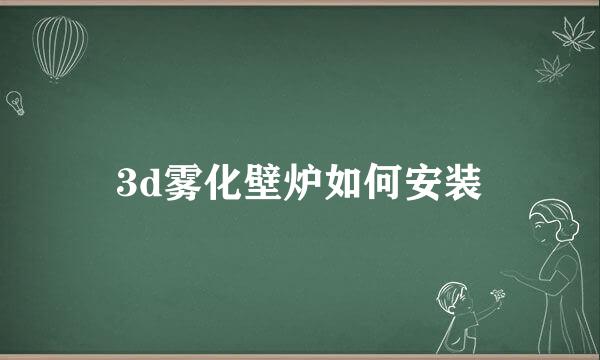 3d雾化壁炉如何安装