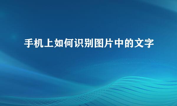 手机上如何识别图片中的文字