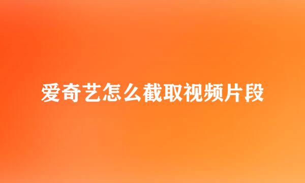 爱奇艺怎么截取视频片段