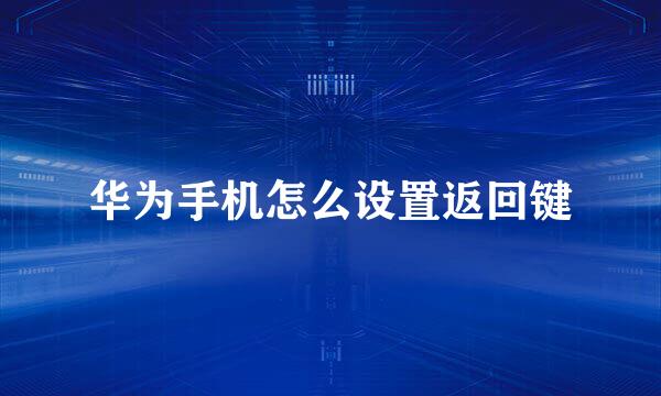 华为手机怎么设置返回键