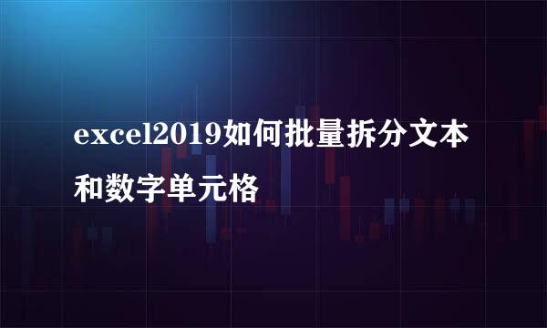 excel2019如何批量拆分文本和数字单元格