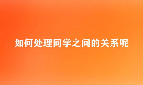 如何处理同学之间的关系呢