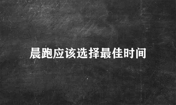 晨跑应该选择最佳时间