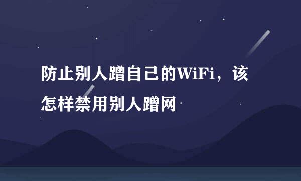 防止别人蹭自己的WiFi，该怎样禁用别人蹭网