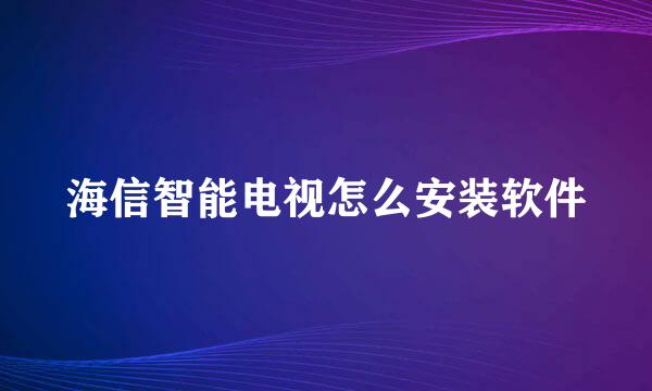 海信智能电视怎么安装软件