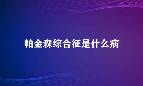 帕金森综合征是什么病