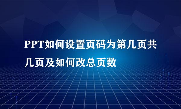 PPT如何设置页码为第几页共几页及如何改总页数