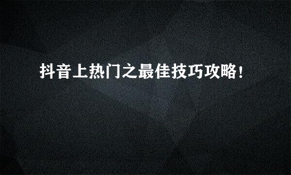 抖音上热门之最佳技巧攻略！