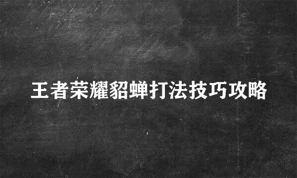 王者荣耀貂蝉打法技巧攻略