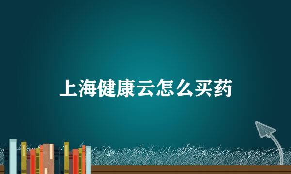 上海健康云怎么买药