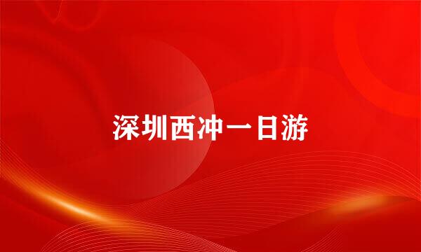 深圳西冲一日游