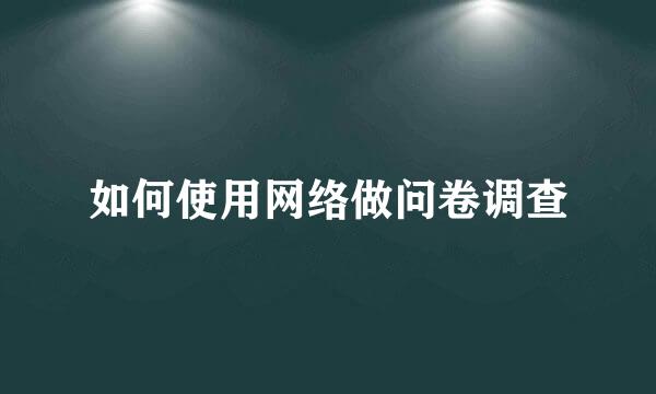 如何使用网络做问卷调查