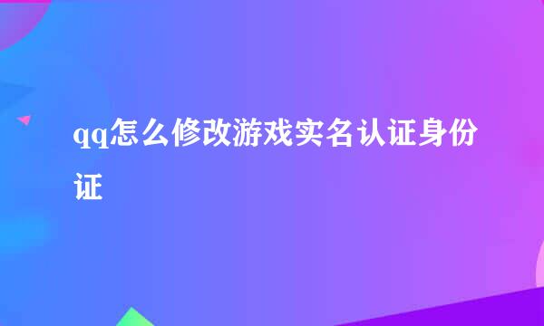 qq怎么修改游戏实名认证身份证