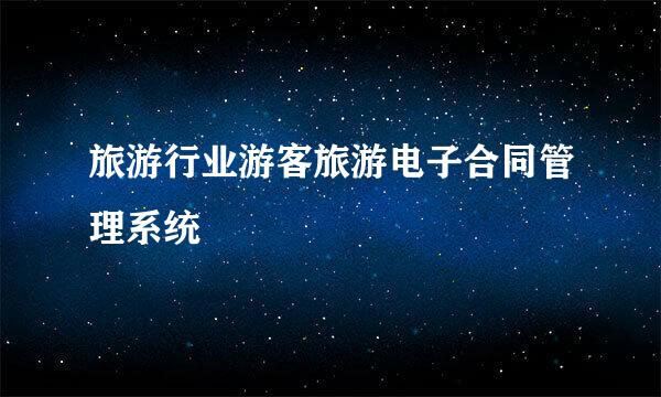 旅游行业游客旅游电子合同管理系统