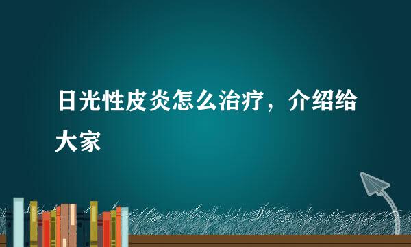 日光性皮炎怎么治疗，介绍给大家