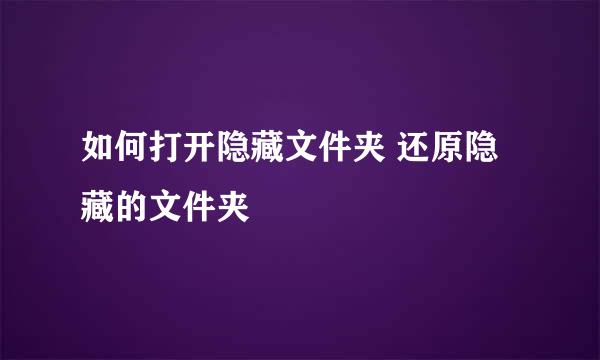 如何打开隐藏文件夹 还原隐藏的文件夹