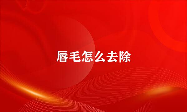 唇毛怎么去除