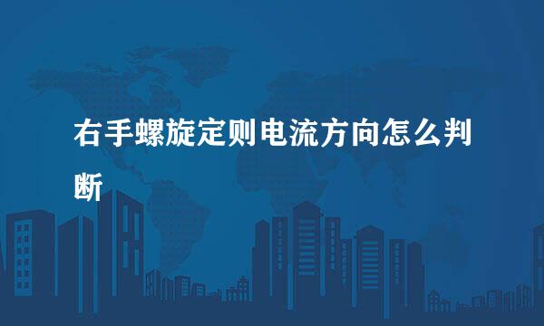 右手螺旋定则电流方向怎么判断