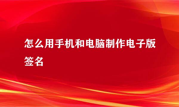 怎么用手机和电脑制作电子版签名