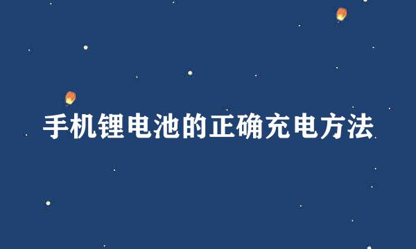 手机锂电池的正确充电方法