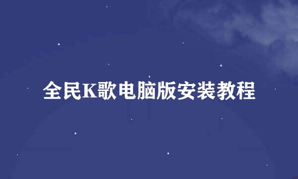 全民K歌电脑版安装教程