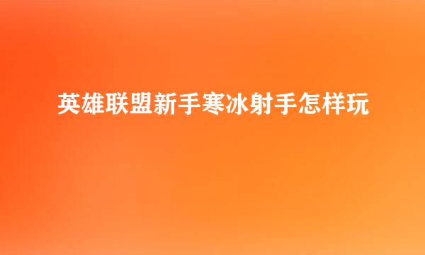 英雄联盟新手寒冰射手怎样玩