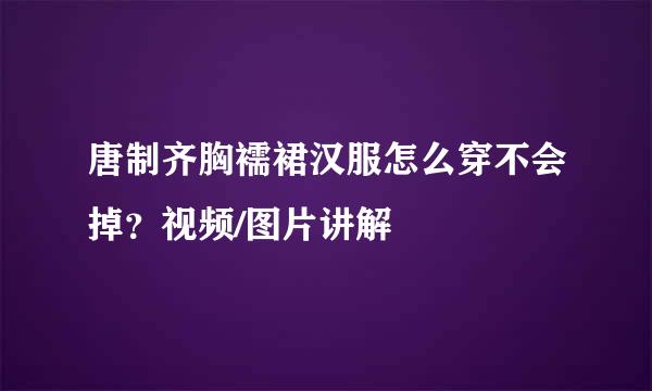 唐制齐胸襦裙汉服怎么穿不会掉？视频/图片讲解