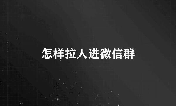 怎样拉人进微信群