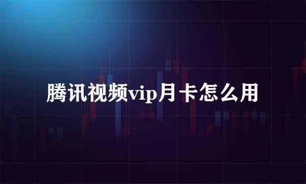 腾讯视频vip月卡怎么用